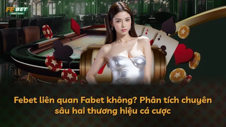 Febet liên quan Fabet không? Phân tích chuyên sâu hai thương hiệu cá cược