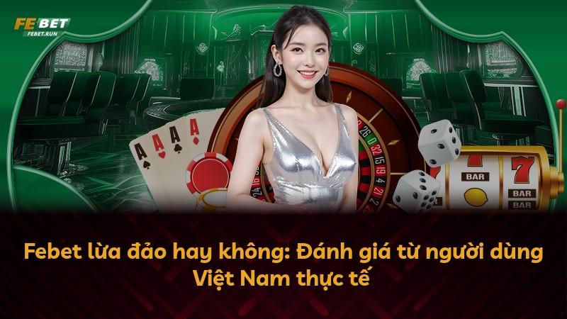 Febet lừa đảo hay không: Đánh giá từ người dùng Việt Nam thực tế