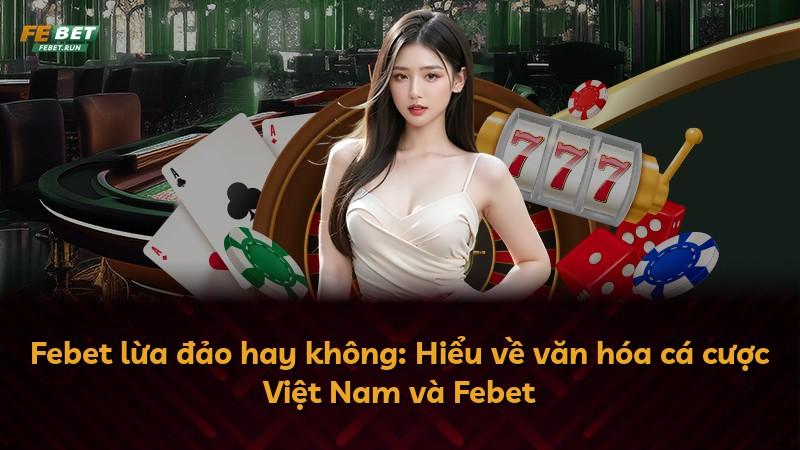 Febet lừa đảo hay không: Hiểu về văn hóa cá cược Việt Nam và Febet