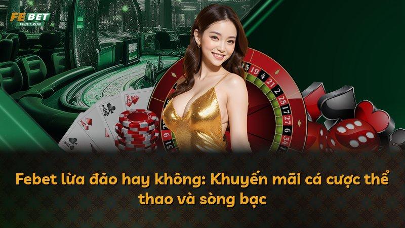 Febet lừa đảo hay không: Khuyến mãi cá cược thể thao và sòng bạc