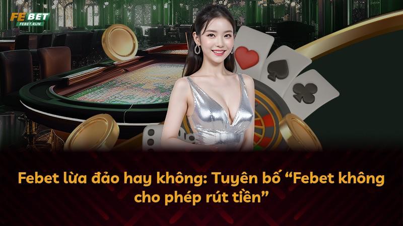 Febet lừa đảo hay không: Tuyên bố “Febet không cho phép rút tiền”