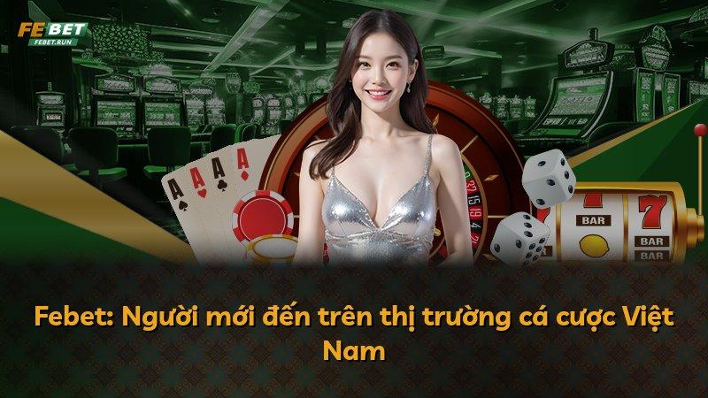 Febet: Người mới đến trên thị trường cá cược Việt Nam