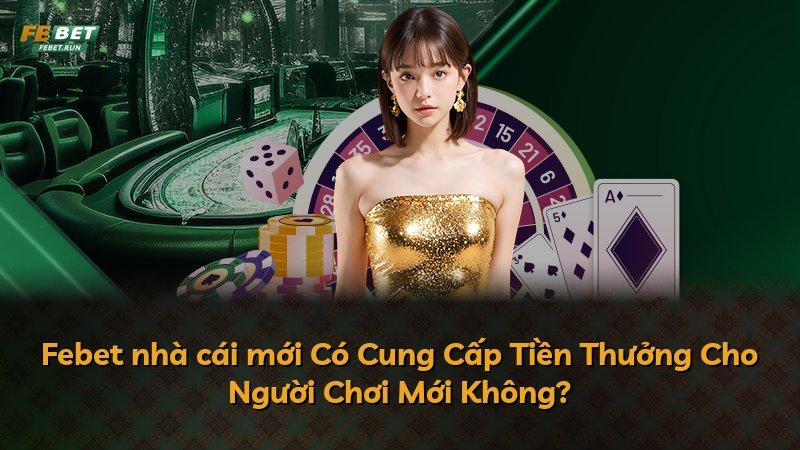 Febet nhà cái mới Có Cung Cấp Tiền Thưởng Cho Người Chơi Mới Không?