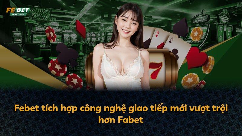 Febet tích hợp công nghệ giao tiếp mới vượt trội hơn Fabet