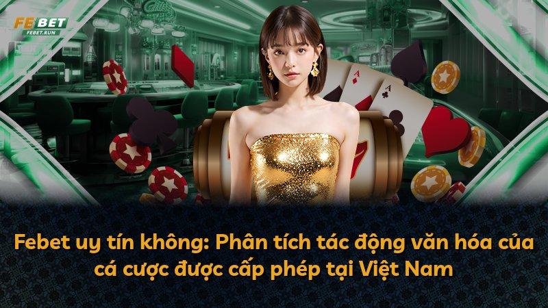 Febet uy tín không: Phân tích tác động văn hóa của cá cược được cấp phép tại Việt Nam