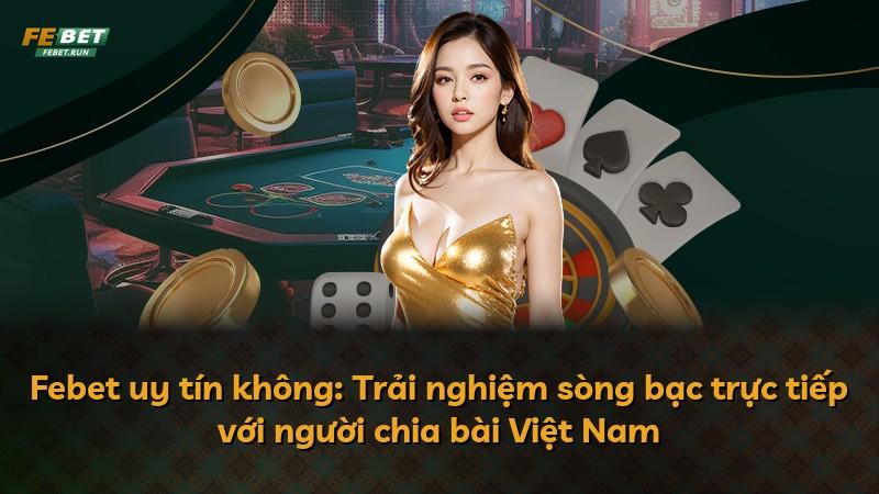 Febet uy tín không: Trải nghiệm sòng bạc trực tiếp với người chia bài Việt Nam