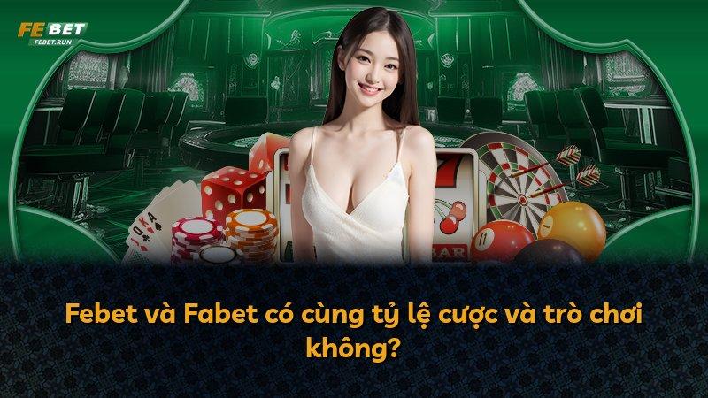 Febet và Fabet có cùng tỷ lệ cược và trò chơi không?
