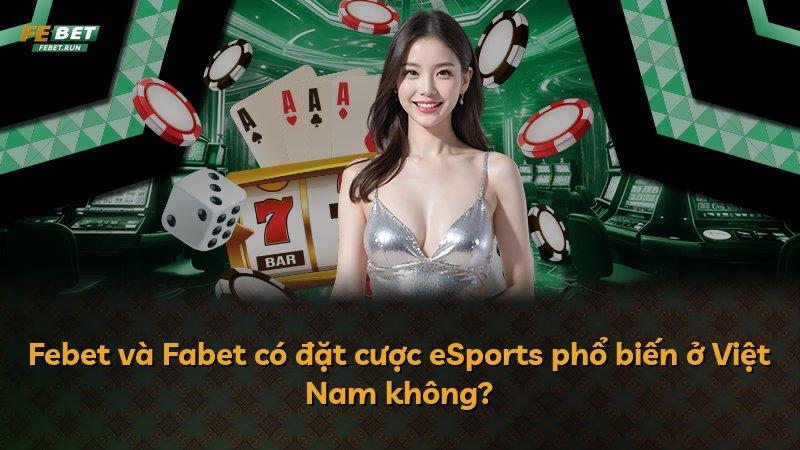 Febet và Fabet có đặt cược eSports phổ biến ở Việt Nam không?