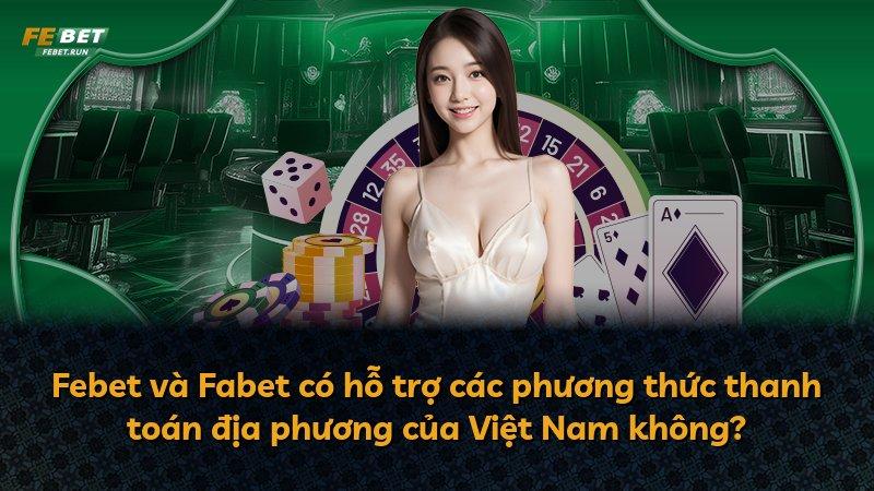 Febet và Fabet có hỗ trợ các phương thức thanh toán địa phương của Việt Nam không?