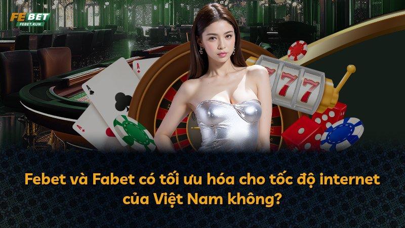 Febet và Fabet có tối ưu hóa cho tốc độ internet của Việt Nam không?