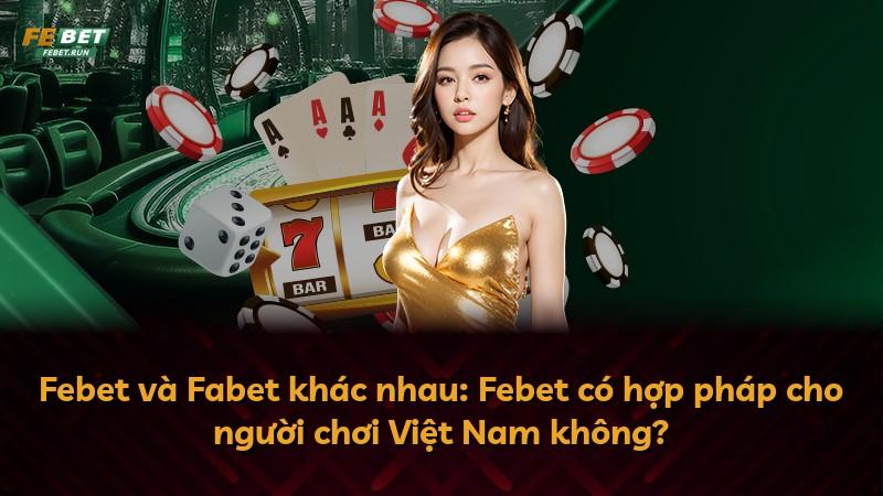 Febet và Fabet khác nhau: Febet có hợp pháp cho người chơi Việt Nam không?