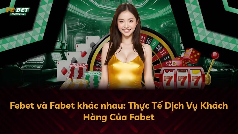 Febet và Fabet khác nhau: Thực Tế Dịch Vụ Khách Hàng Của Fabet