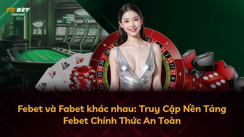 Febet và Fabet khác nhau: Truy Cập Nền Tảng Febet Chính Thức An Toàn