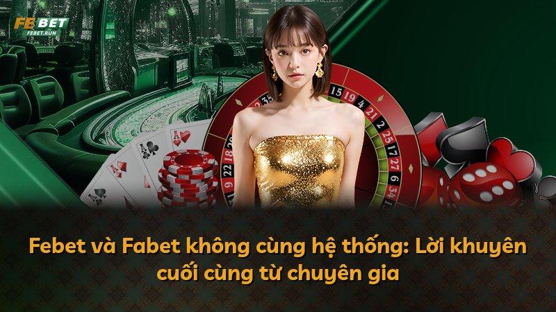 Febet và Fabet không cùng hệ thống: Lời khuyên cuối cùng từ chuyên gia