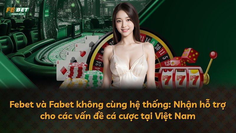 Febet và Fabet không cùng hệ thống: Nhận hỗ trợ cho các vấn đề cá cược tại Việt Nam