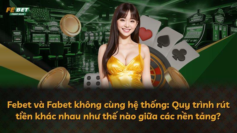 Febet và Fabet không cùng hệ thống: Quy trình rút tiền khác nhau như thế nào giữa các nền tảng?
