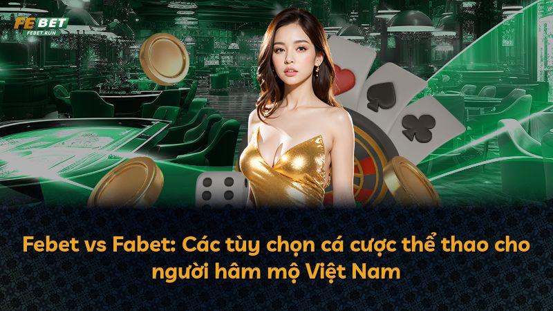 Febet vs Fabet: Các tùy chọn cá cược thể thao cho người hâm mộ Việt Nam
