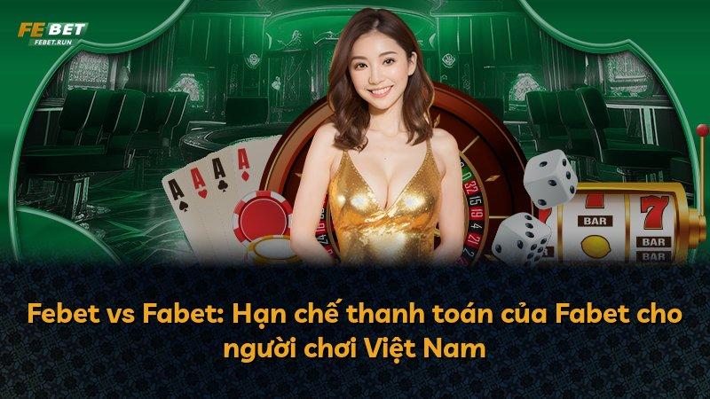 Febet vs Fabet: Hạn chế thanh toán của Fabet cho người chơi Việt Nam