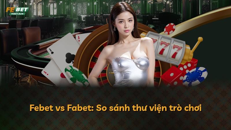 Febet vs Fabet: So sánh thư viện trò chơi