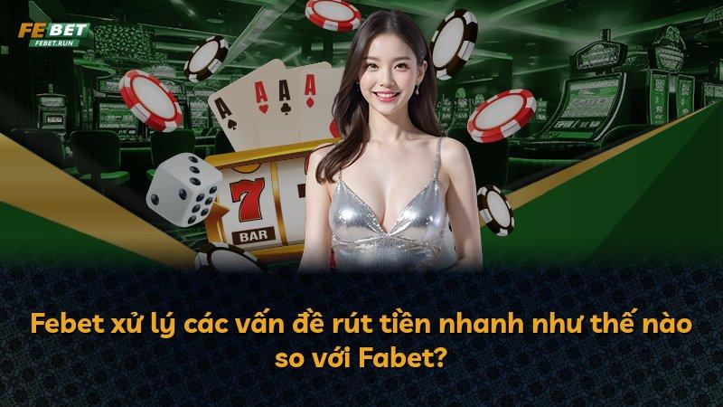 Febet xử lý các vấn đề rút tiền nhanh như thế nào so với Fabet?