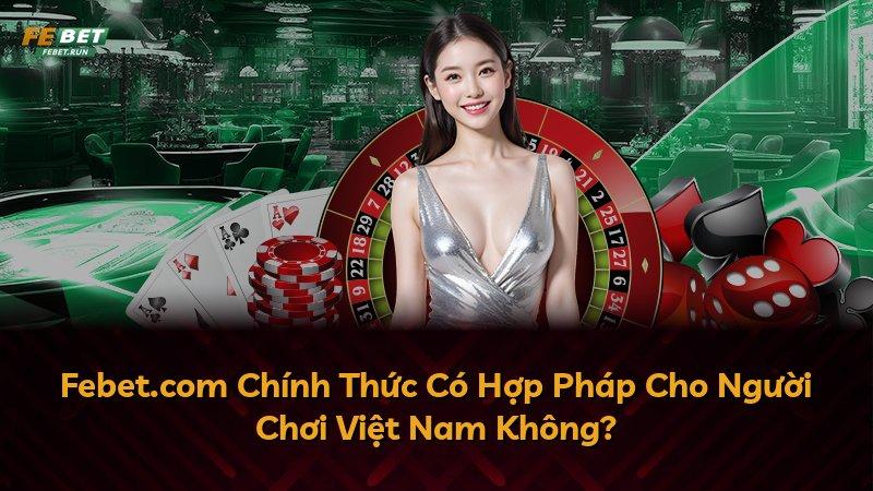 Febet.com Chính Thức Có Hợp Pháp Cho Người Chơi Việt Nam Không?