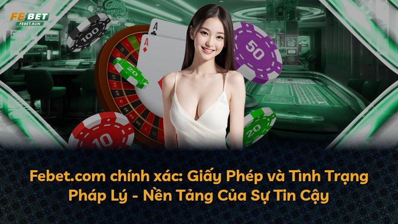 Febet.com chính xác: Giấy Phép và Tình Trạng Pháp Lý - Nền Tảng Của Sự Tin Cậy
