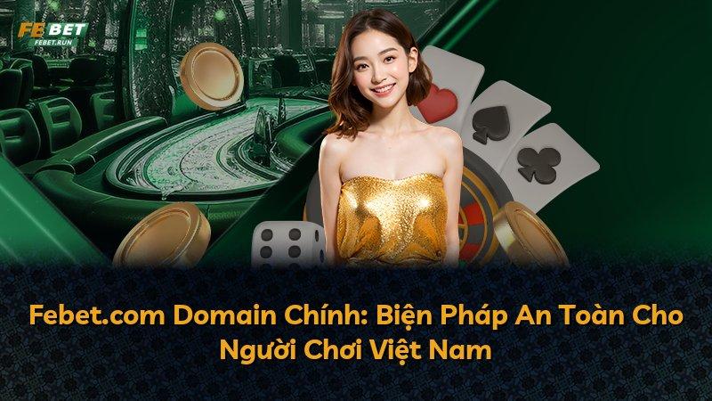 Febet.com Domain Chính: Biện Pháp An Toàn Cho Người Chơi Việt Nam