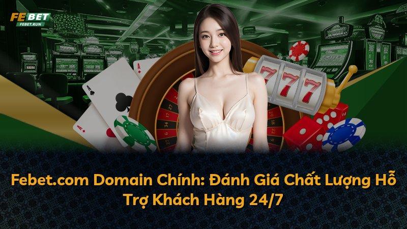 Febet.com Domain Chính: Đánh Giá Chất Lượng Hỗ Trợ Khách Hàng 24/7