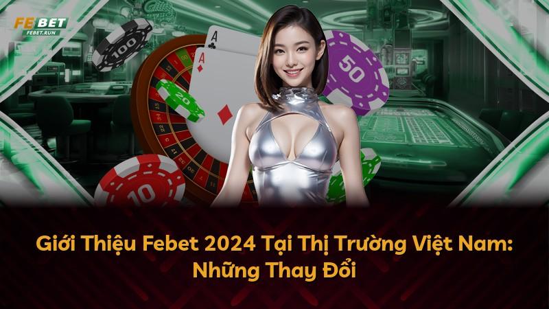 Giới Thiệu Febet 2024 Tại Thị Trường Việt Nam: Những Thay Đổi
