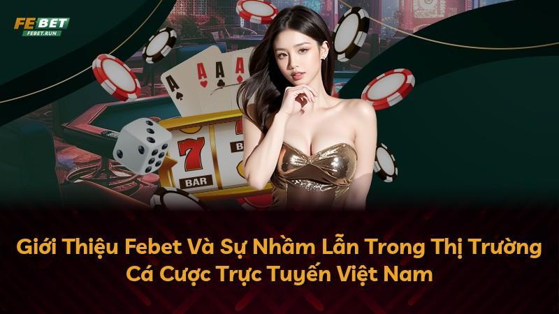 Giới Thiệu Febet Và Sự Nhầm Lẫn Trong Thị Trường Cá Cược Trực Tuyến Việt Nam