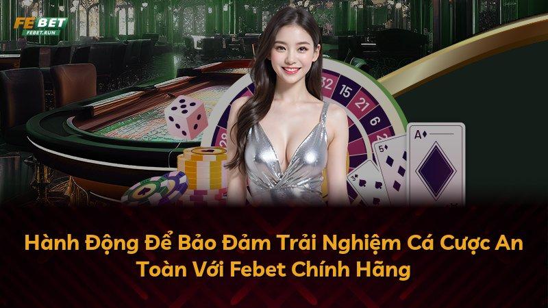 Hành Động Để Bảo Đảm Trải Nghiệm Cá Cược An Toàn Với Febet Chính Hãng