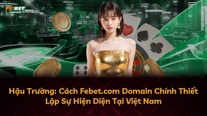 Hậu Trường: Cách Febet.com Domain Chính Thiết Lập Sự Hiện Diện Tại Việt Nam