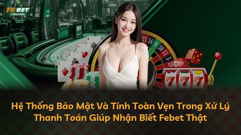Hệ Thống Bảo Mật Và Tính Toàn Vẹn Trong Xử Lý Thanh Toán Giúp Nhận Biết Febet Thật