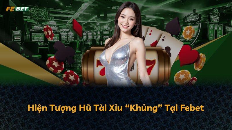 Hiện Tượng Hũ Tài Xỉu “Khủng” Tại Febet