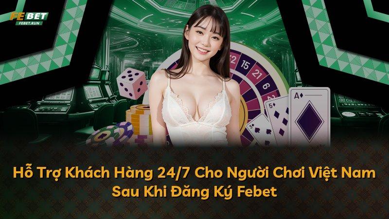 Hỗ Trợ Khách Hàng 24/7 Cho Người Chơi Việt Nam Sau Khi Đăng Ký Febet