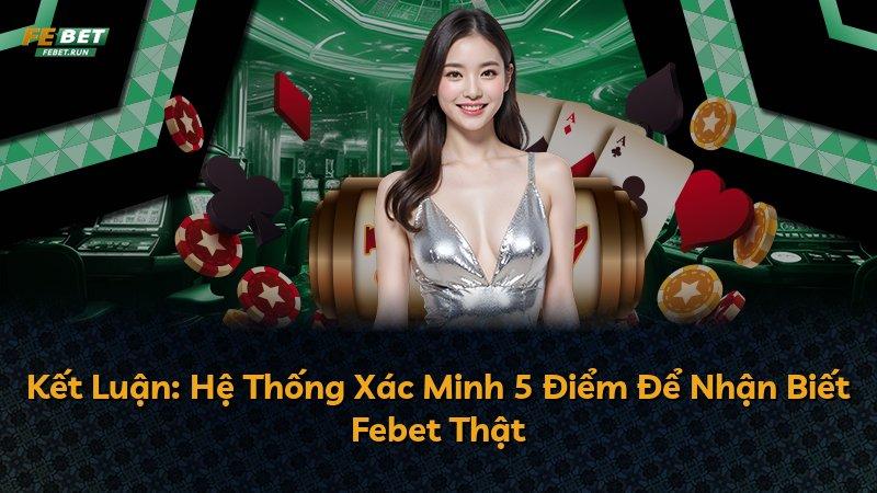 Kết Luận: Hệ Thống Xác Minh 5 Điểm Để Nhận Biết Febet Thật