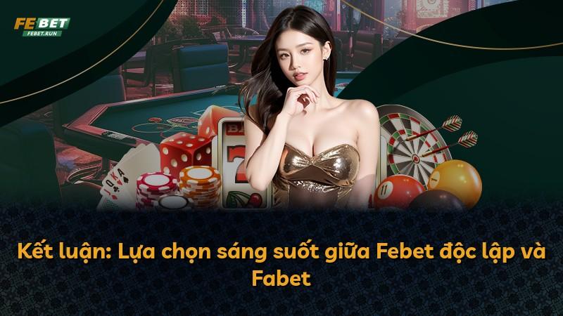 Kết luận: Lựa chọn sáng suốt giữa Febet độc lập và Fabet