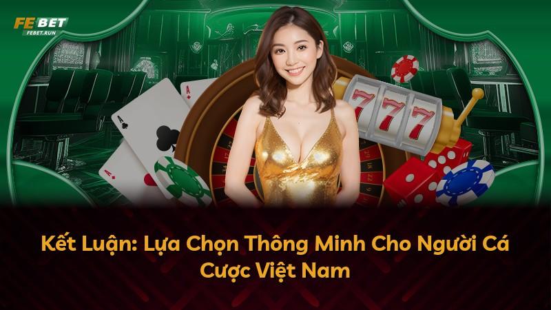 Kết Luận: Lựa Chọn Thông Minh Cho Người Cá Cược Việt Nam