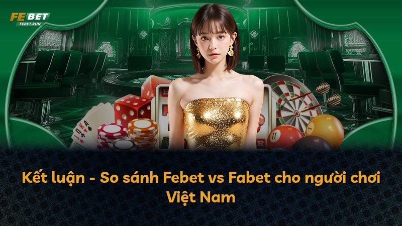 Kết luận - So sánh Febet vs Fabet cho người chơi Việt Nam