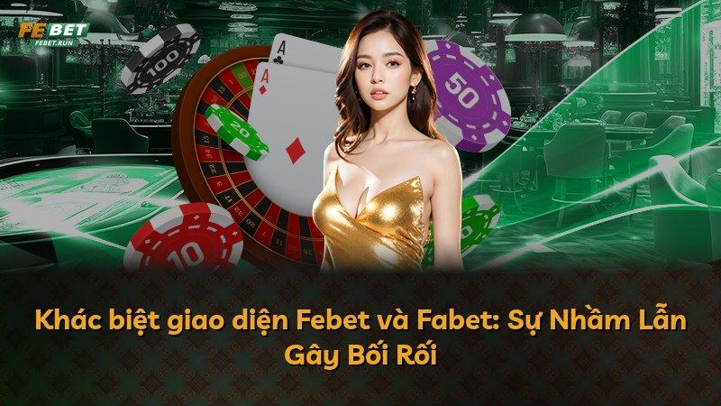 Khác biệt giao diện Febet và Fabet: Sự Nhầm Lẫn Gây Bối Rối