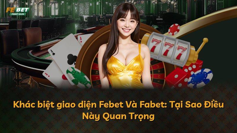 Khác biệt giao diện Febet Và Fabet: Tại Sao Điều Này Quan Trọng