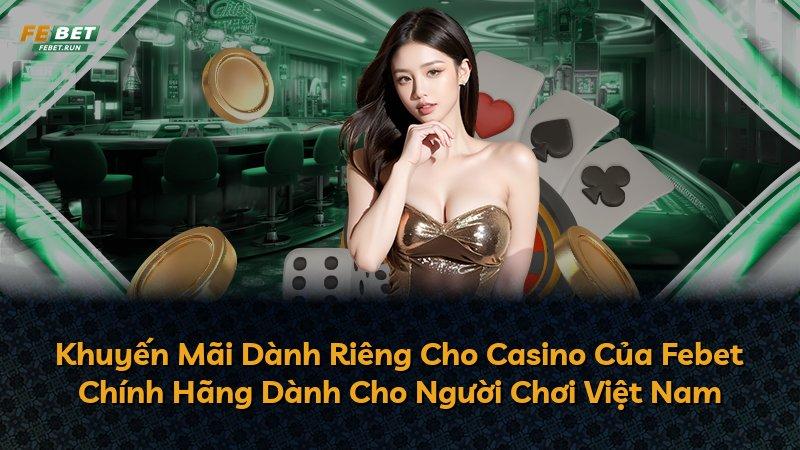 Khuyến Mãi Dành Riêng Cho Casino Của Febet Chính Hãng Dành Cho Người Chơi Việt Nam