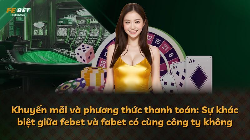 Khuyến mãi và phương thức thanh toán: Sự khác biệt giữa febet và fabet có cùng công ty không