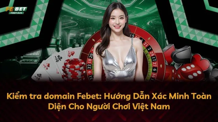 Kiểm tra domain Febet: Hướng Dẫn Xác Minh Toàn Diện Cho Người Chơi Việt Nam