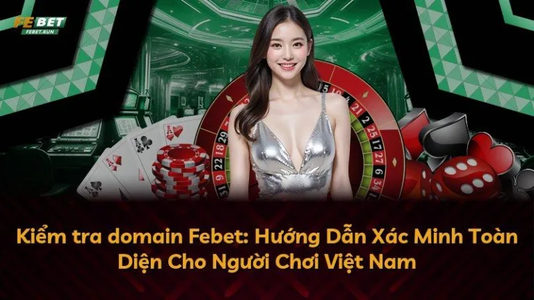 Kiểm tra domain Febet: Hướng Dẫn Xác Minh Toàn Diện Cho Người Chơi Việt Nam
