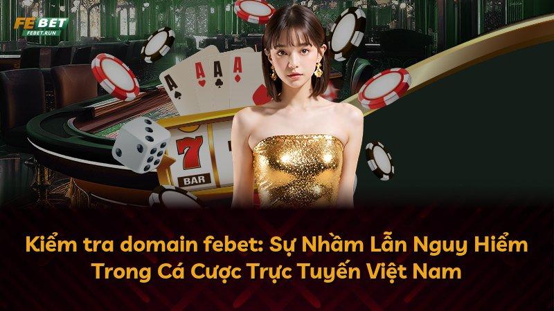 Kiểm tra domain febet: Sự Nhầm Lẫn Nguy Hiểm Trong Cá Cược Trực Tuyến Việt Nam