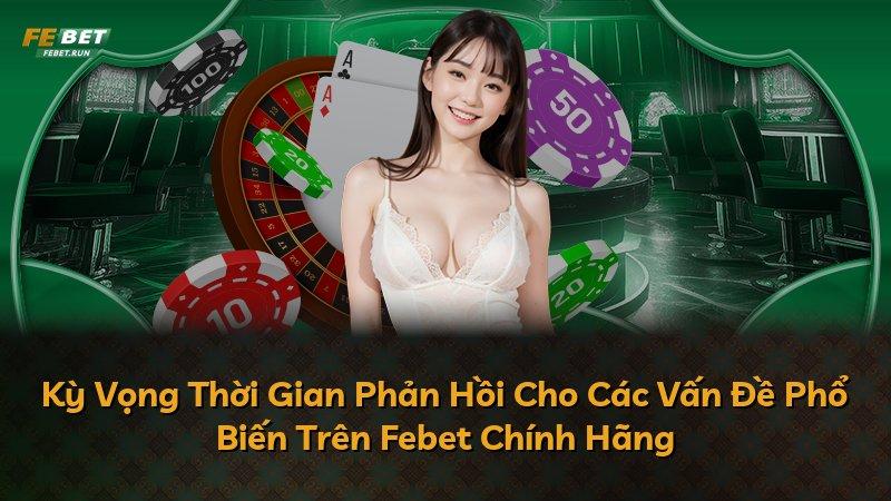 Kỳ Vọng Thời Gian Phản Hồi Cho Các Vấn Đề Phổ Biến Trên Febet Chính Hãng