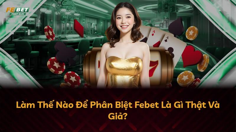 Làm Thế Nào Để Phân Biệt Febet Là Gì Thật Và Giả?