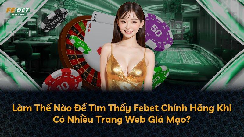Làm Thế Nào Để Tìm Thấy Febet Chính Hãng Khi Có Nhiều Trang Web Giả Mạo?