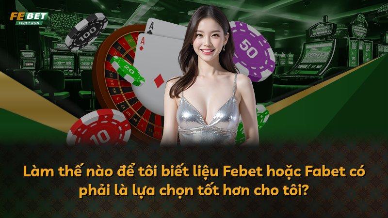 Làm thế nào để tôi biết liệu Febet hoặc Fabet có phải là lựa chọn tốt hơn cho tôi?
